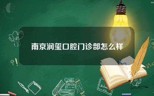 南京润玺口腔门诊部怎么样