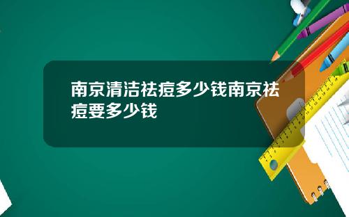 南京清洁祛痘多少钱南京祛痘要多少钱