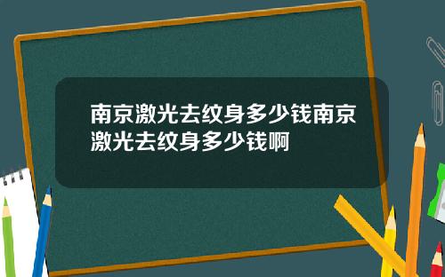 南京激光去纹身多少钱南京激光去纹身多少钱啊