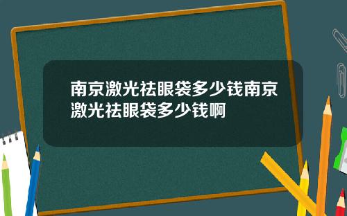 南京激光祛眼袋多少钱南京激光祛眼袋多少钱啊