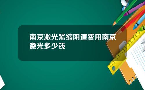 南京激光紧缩阴道费用南京激光多少钱