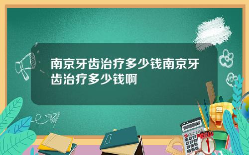 南京牙齿治疗多少钱南京牙齿治疗多少钱啊