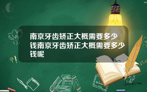 南京牙齿矫正大概需要多少钱南京牙齿矫正大概需要多少钱呢