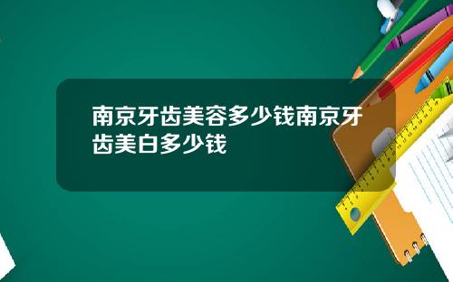 南京牙齿美容多少钱南京牙齿美白多少钱