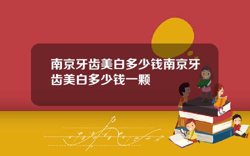 南京牙齿美白多少钱南京牙齿美白多少钱一颗