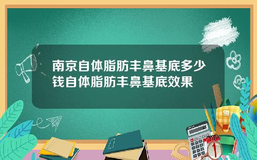 南京自体脂肪丰鼻基底多少钱自体脂肪丰鼻基底效果