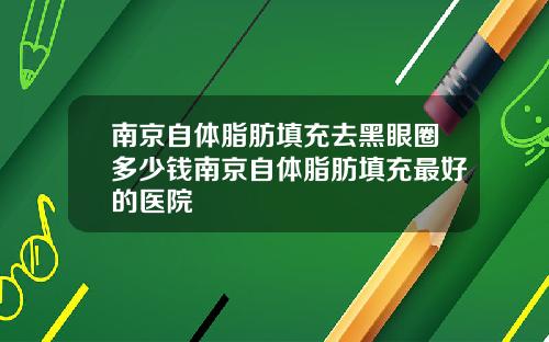 南京自体脂肪填充去黑眼圈多少钱南京自体脂肪填充最好的医院