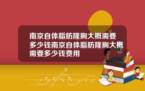 南京自体脂肪隆胸大概需要多少钱南京自体脂肪隆胸大概需要多少钱费用