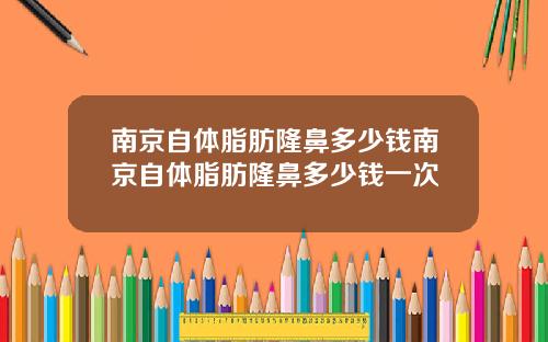 南京自体脂肪隆鼻多少钱南京自体脂肪隆鼻多少钱一次