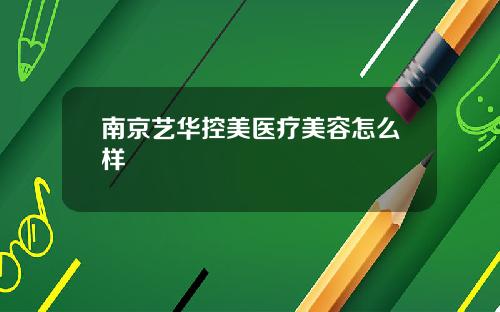 南京艺华控美医疗美容怎么样