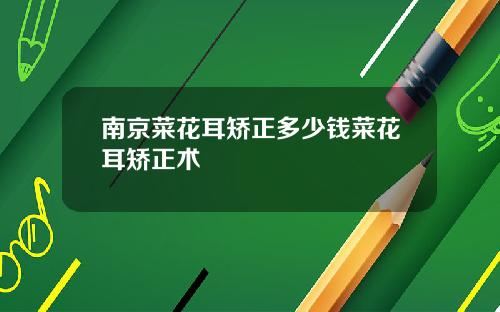 南京菜花耳矫正多少钱菜花耳矫正术