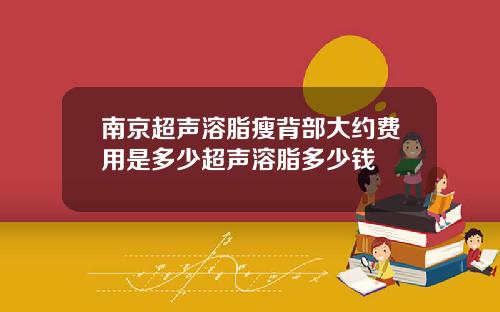 南京超声溶脂瘦背部大约费用是多少超声溶脂多少钱