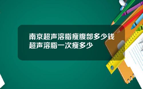 南京超声溶脂瘦腹部多少钱超声溶脂一次瘦多少