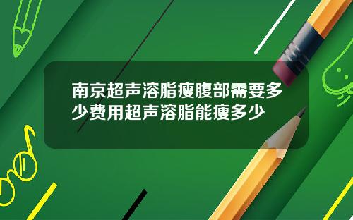 南京超声溶脂瘦腹部需要多少费用超声溶脂能瘦多少