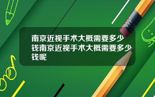 南京近视手术大概需要多少钱南京近视手术大概需要多少钱呢