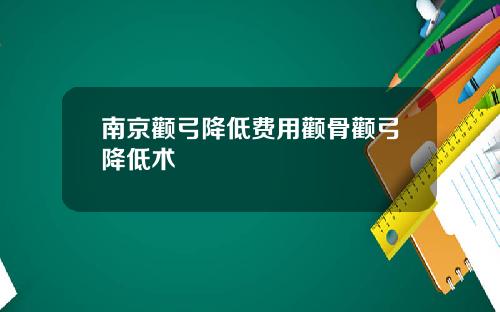 南京颧弓降低费用颧骨颧弓降低术