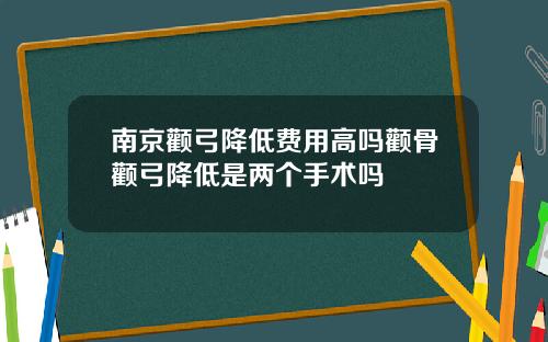 南京颧弓降低费用高吗颧骨颧弓降低是两个手术吗