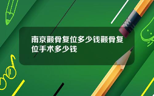 南京颧骨复位多少钱颧骨复位手术多少钱