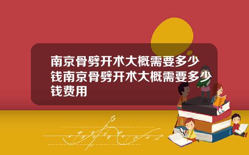 南京骨劈开术大概需要多少钱南京骨劈开术大概需要多少钱费用
