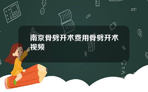 南京骨劈开术费用骨劈开术视频