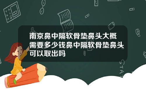 南京鼻中隔软骨垫鼻头大概需要多少钱鼻中隔软骨垫鼻头可以取出吗