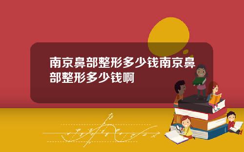 南京鼻部整形多少钱南京鼻部整形多少钱啊