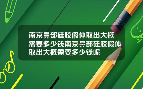 南京鼻部硅胶假体取出大概需要多少钱南京鼻部硅胶假体取出大概需要多少钱呢