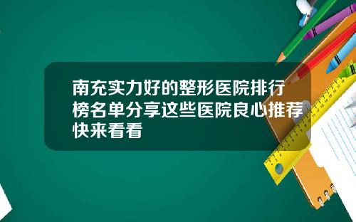 南充实力好的整形医院排行榜名单分享这些医院良心推荐快来看看