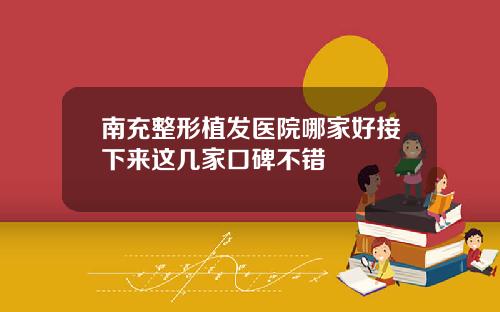 南充整形植发医院哪家好接下来这几家口碑不错