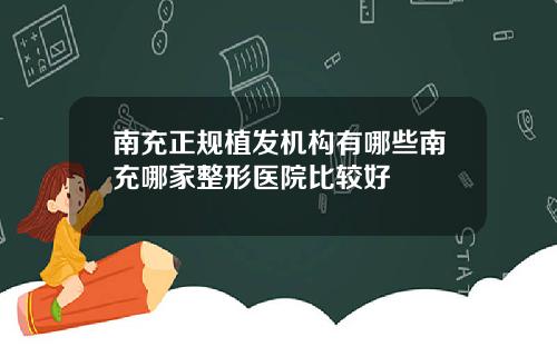 南充正规植发机构有哪些南充哪家整形医院比较好