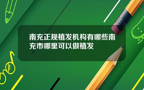 南充正规植发机构有哪些南充市哪里可以做植发