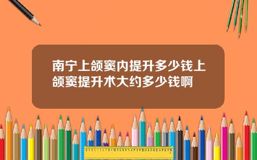 南宁上颌窦内提升多少钱上颌窦提升术大约多少钱啊