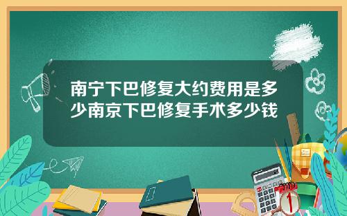 南宁下巴修复大约费用是多少南京下巴修复手术多少钱