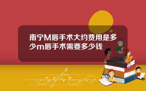 南宁M唇手术大约费用是多少m唇手术需要多少钱