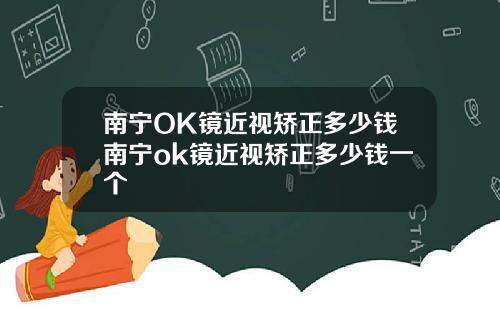 南宁OK镜近视矫正多少钱南宁ok镜近视矫正多少钱一个