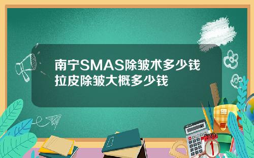 南宁SMAS除皱术多少钱拉皮除皱大概多少钱