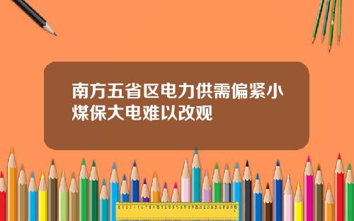 南方五省区电力供需偏紧小煤保大电难以改观