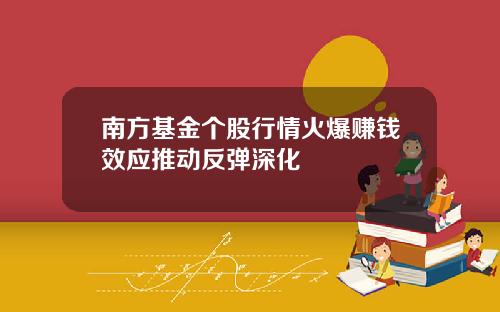 南方基金个股行情火爆赚钱效应推动反弹深化