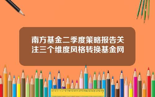 南方基金二季度策略报告关注三个维度风格转换基金网