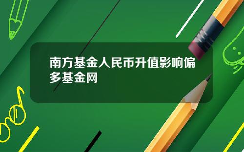南方基金人民币升值影响偏多基金网