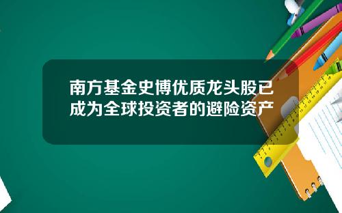 南方基金史博优质龙头股已成为全球投资者的避险资产