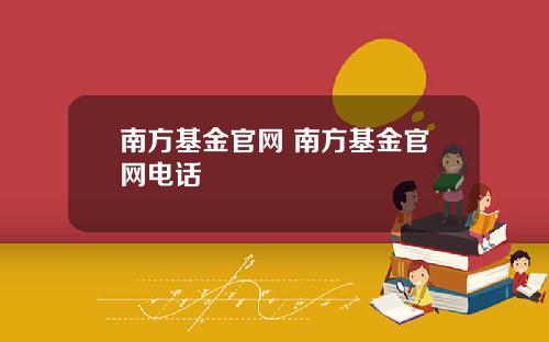 南方基金官网 南方基金官网电话