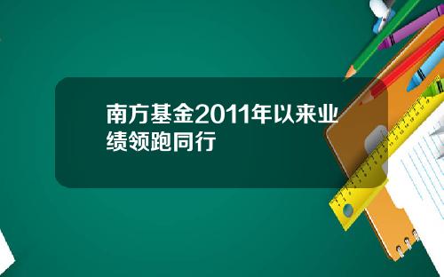 南方基金2011年以来业绩领跑同行