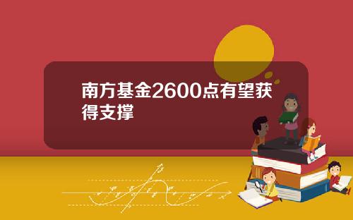 南方基金2600点有望获得支撑