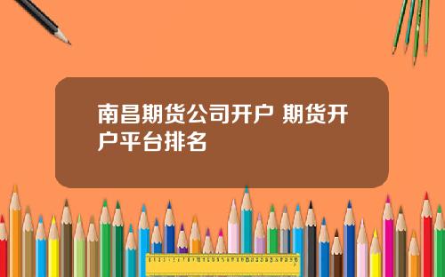 南昌期货公司开户 期货开户平台排名