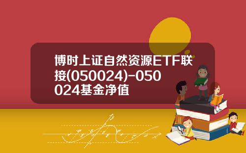 博时上证自然资源ETF联接(050024)-050024基金净值