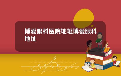 博爱眼科医院地址博爱眼科地址