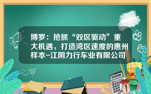 博罗：抢抓“双区驱动”重大机遇，打造湾区速度的惠州样本-江阴力行车业有限公司