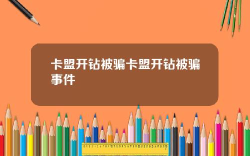 卡盟开钻被骗卡盟开钻被骗事件