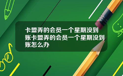 卡盟弄的会员一个星期没到账卡盟弄的会员一个星期没到账怎么办
